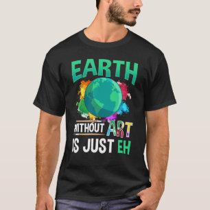 Earth Without Art is Just EH Funny Artist Painter T-Shirt