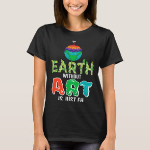 Earth Without Art Is Just Eh Funny Science Earth D T-Shirt