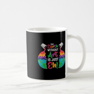 Earth Without Art Is Just Eh - Planet Art - Earth Coffee Mug