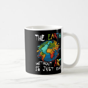 Earth Without Art Is Just Eh Planet Art Earth Day  Coffee Mug