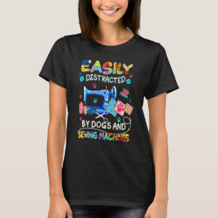 Easily Distracted By Dogs And Sewing Machines  Sew T-Shirt
