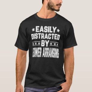 Easily Distracted By Flower Arranging Florist Flo T-Shirt