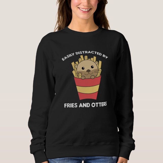 Easily Distracted By Fries And Otters Sweatshirt (Front)