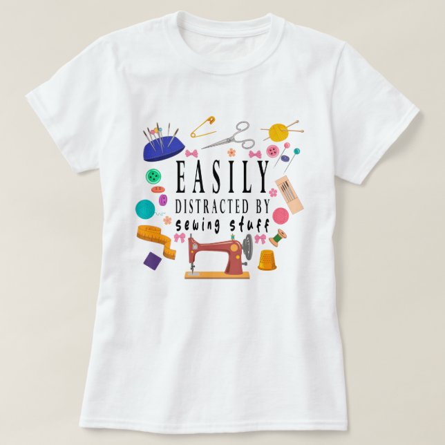 Easily Distracted By Sewing Stuff Shirt, Sewing Sh T-Shirt (Design Front)