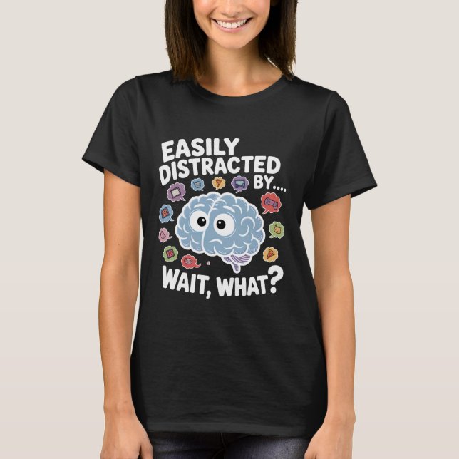 Easily Distracted by Wait What Funny ADHD Sayings T-Shirt (Front)