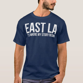 EAST LA ITS WHERE MY STORY BEGINS LOS ANGELES T-Shirt