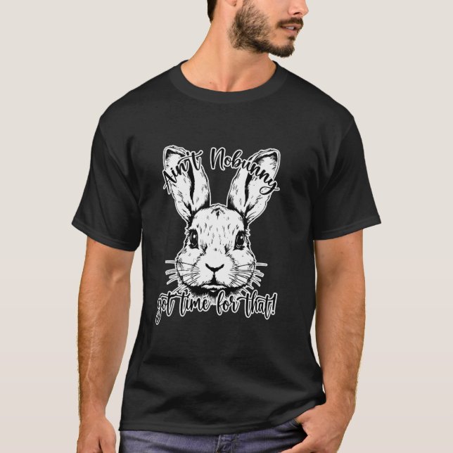 Easter, Ain't nobunny got time for that! T-Shirt (Front)