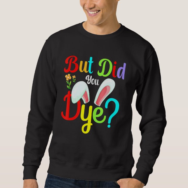 Easter Egg Dye, But Did You Dye Sweatshirt (Front)