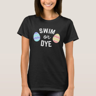Easter Quote Swim or Dye for Swimmers Dying Eggs T-Shirt