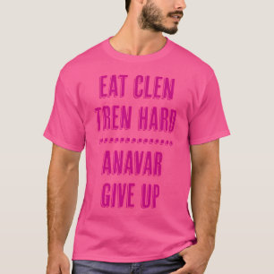 Eat Clen Tren Hard Anavar Give Up Funny Bodybuildi T-Shirt