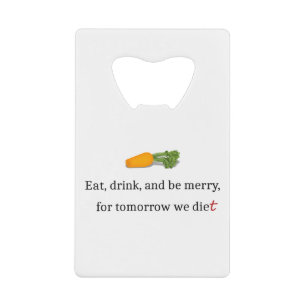 "Eat, Drink, and be Merry, for Tomorrow We Diet" Credit Card Bottle Opener