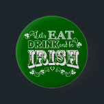 Eat, Drink & Be Irish St. Patrick's Day Button<br><div class="desc">Fun typography and shamrocks calls for celebrating Saint Patrick's Day by eating,  drinking,  and being Irish!</div>