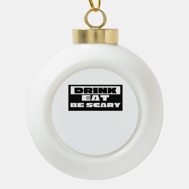 Eat Drink Be Scary Funny Trendy Ceramic Ball Christmas Ornament (Front)