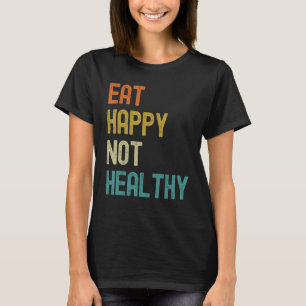 Eat Happy Not Healthy T-Shirt
