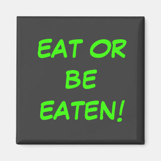 EAT OR BE EATEN! MAGNET