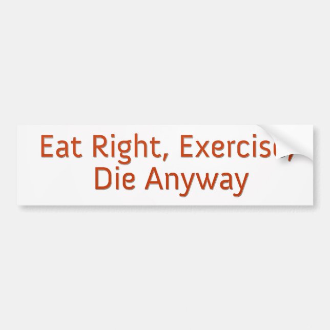 Eat Right, Exercise, Die Anyway Bumper Sticker (Front)