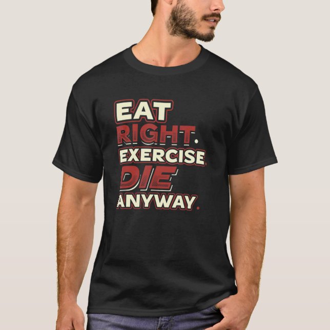 Eat Right Exercise Die Anyway You Only Live Once Y T-Shirt (Front)