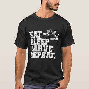 Eat Sleep Carve Repeat Wood Carver Wood Artist T-Shirt