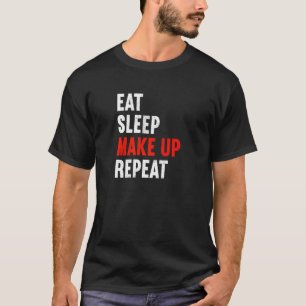 Eat Sleep Make Up Repeat Makeup Artist Cosmetic Be T-Shirt