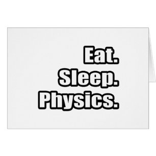 Eat. Sleep. Physics.