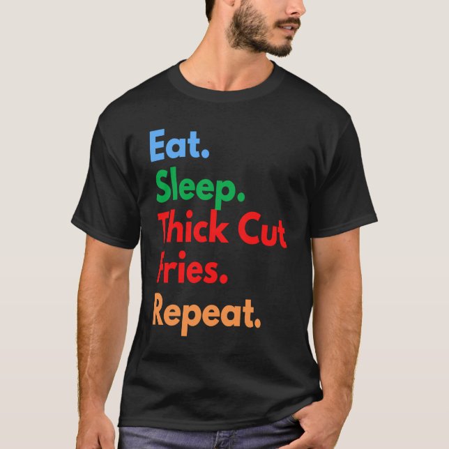 Eat Sleep Thick Cut Fries Repeat for Thick Cut Fri T-Shirt (Front)