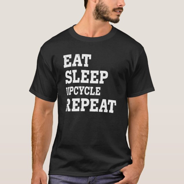 Eat Sleep Upcycle Repeat  Sarcastic T-Shirt (Front)