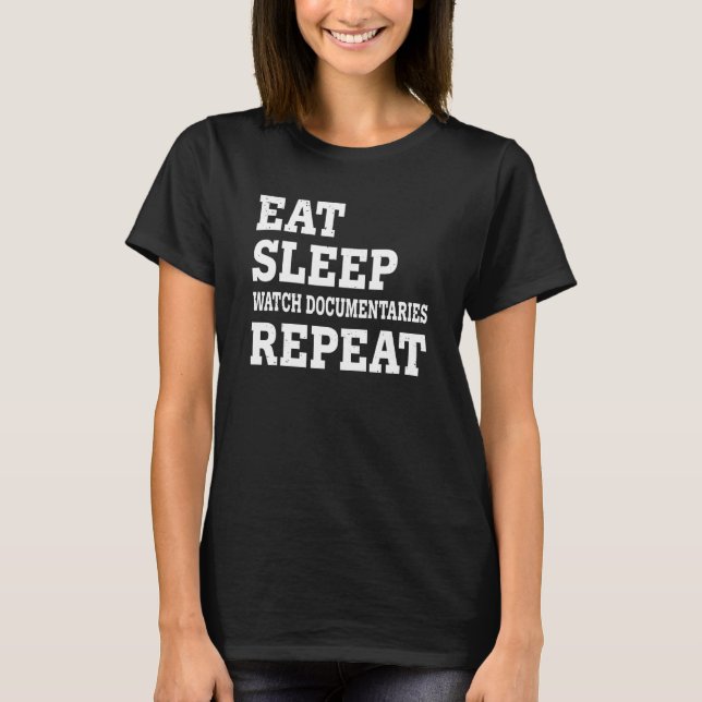 Eat Sleep Watch Documentaries Repeat  Sarcastic T-Shirt (Front)