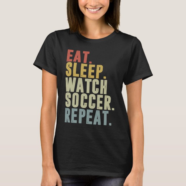 Eat Sleep Watch Soccer Repeat T-Shirt (Front)
