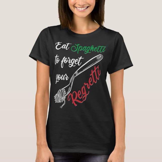 Eat Spaghetti To Forgetti Your Regretti  Pasta T-Shirt (Front)