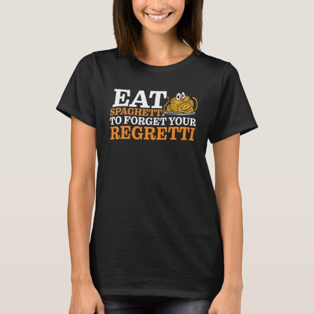 Eat Spaghetti To Forgetti Your Regretti   T-Shirt (Front)