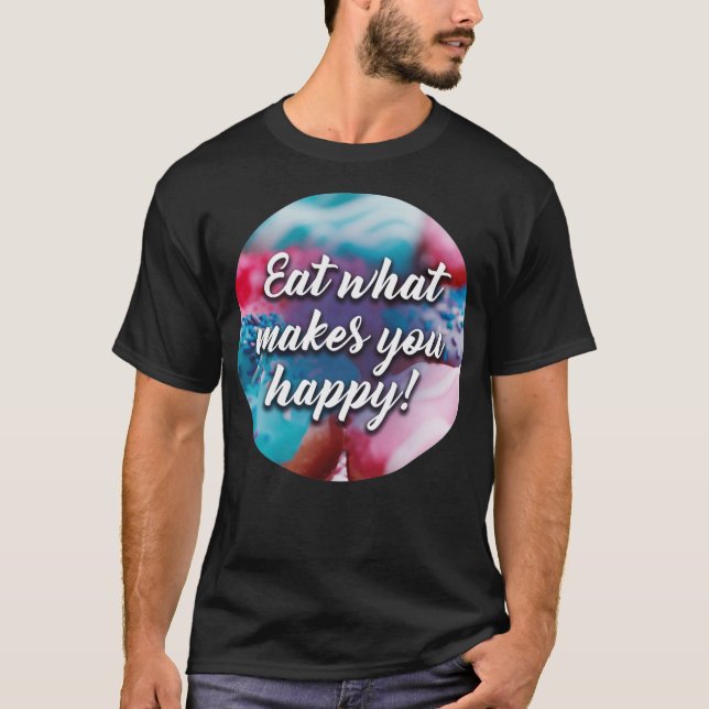 EAT WHAT MAKES YOU baked goods colourful  T-Shirt (Front)