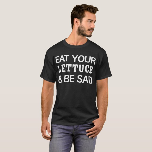 Eat Your Lettuce & Be Sad T-Shirt (Front Full)