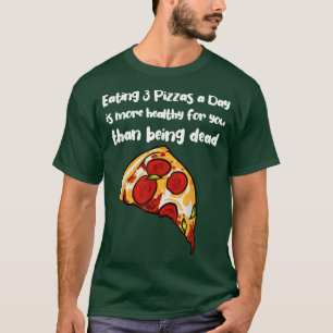 Eating 3 Pizzas a Day is more healthy than being d T-Shirt