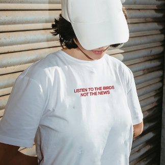 "Ecoutez les oiseaux, pas les nouvelles" T-shirt