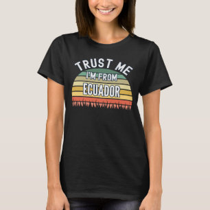 Ecuador  Trust Me I m From Ecuador T-Shirt