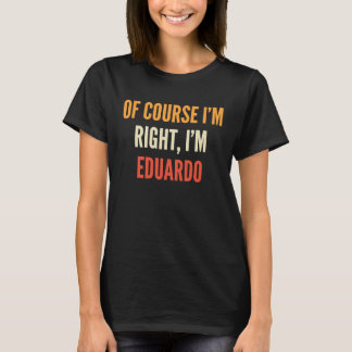Eduardo Of Course I'm Right I'm Eduardo T-Shirt