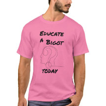 Educate a Bigot Today Opinionated Slogan