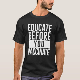 Educate Before You Vaccinate - Anti-Vax Anti-Vacci T-Shirt