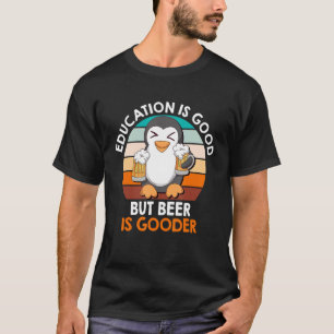 Education Is Good But Beer Is Gooder Beer Drinker  T-Shirt