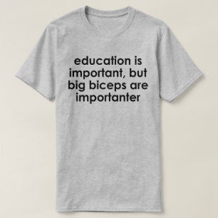 EDUCATION IS IMPORTANT, BIG BICEPS ARE IMPORTANTER T-Shirt