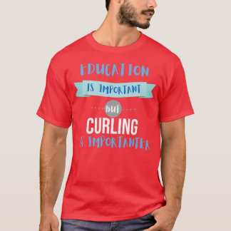 Education Is Important but Curling Is Importanter T-Shirt