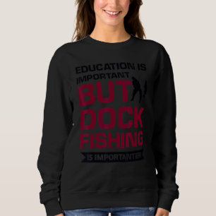 Education Is Important But Dock Fishing Is Importa Sweatshirt