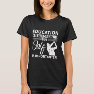 Education Is Important But Golf Is Importanter T-Shirt