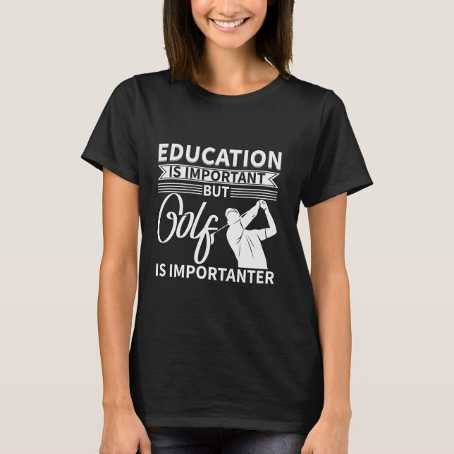 Education Is Important But Golf Is Importanter T-Shirt (Front)