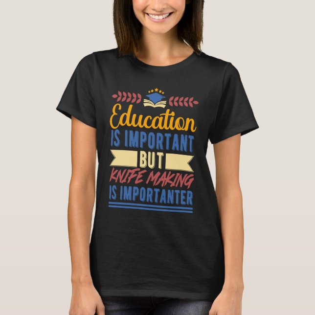 Education is Important But Knife Making is Importa T-Shirt (Front)