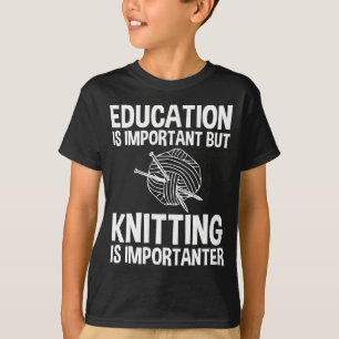 Education Is Important But Knitting Is Importanter T-Shirt