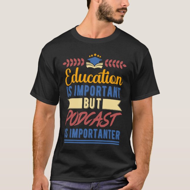 Education is Important But Podcast is Importanter T-Shirt (Front)