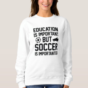 Education Is Important But Soccer Is Importanter Sweatshirt