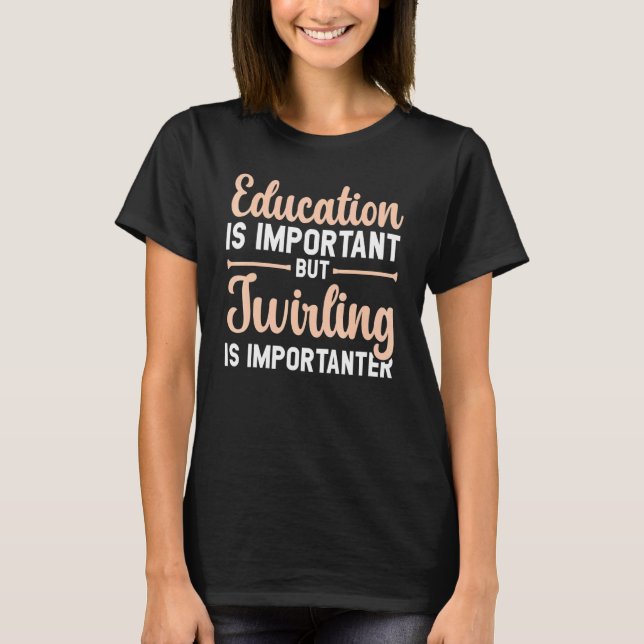 Education Is Important But Twirling Is Importanter T-Shirt (Front)