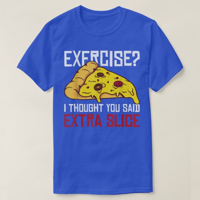 Eercise  I thought you said Etra Slice  T-Shirt (Design Front)